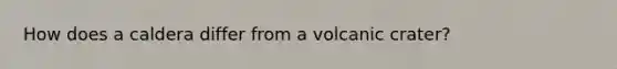 How does a caldera differ from a volcanic crater?