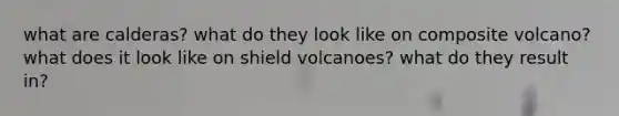 what are calderas? what do they look like on composite volcano? what does it look like on shield volcanoes? what do they result in?