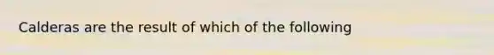 Calderas are the result of which of the following