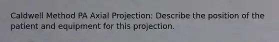 Caldwell Method PA Axial Projection: Describe the position of the patient and equipment for this projection.