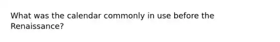 What was the calendar commonly in use before the Renaissance?