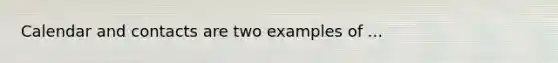 Calendar and contacts are two examples of ...