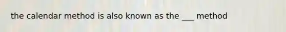 the calendar method is also known as the ___ method