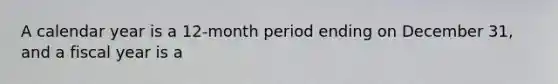 A calendar year is a 12-month period ending on December 31, and a fiscal year is a