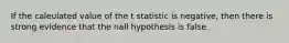 If the caleulated value of the t statistic is negative, then there is strong evidence that the nall hypothesis is false.