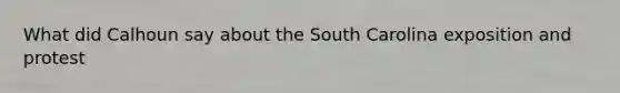 What did Calhoun say about the South Carolina exposition and protest