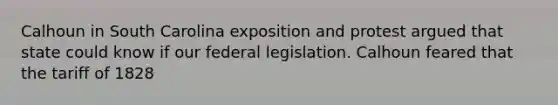 Calhoun in South Carolina exposition and protest argued that state could know if our federal legislation. Calhoun feared that the tariff of 1828