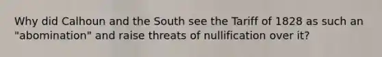 Why did Calhoun and the South see the Tariff of 1828 as such an "abomination" and raise threats of nullification over it?