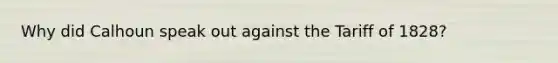Why did Calhoun speak out against the Tariff of 1828?