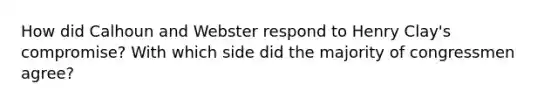 How did Calhoun and Webster respond to Henry Clay's compromise? With which side did the majority of congressmen agree?