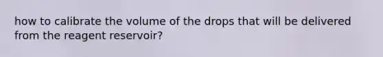 how to calibrate the volume of the drops that will be delivered from the reagent reservoir?