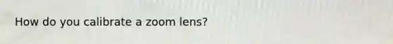 How do you calibrate a zoom lens?