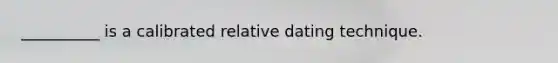 __________ is a calibrated relative dating technique.