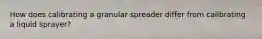 How does calibrating a granular spreader differ from calibrating a liquid sprayer?