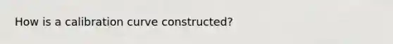 How is a calibration curve constructed?