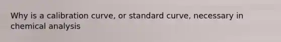 Why is a calibration curve, or standard curve, necessary in chemical analysis