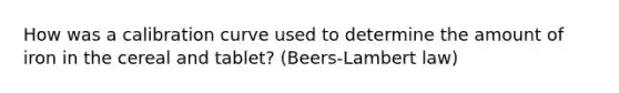 How was a calibration curve used to determine the amount of iron in the cereal and tablet? (Beers-Lambert law)