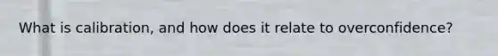 What is calibration, and how does it relate to overconfidence?