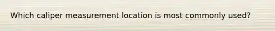 Which caliper measurement location is most commonly used?