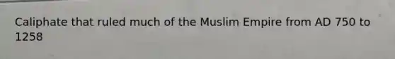 Caliphate that ruled much of the Muslim Empire from AD 750 to 1258