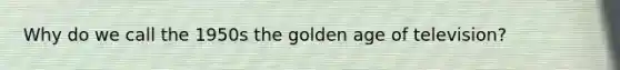 Why do we call the 1950s the golden age of television?