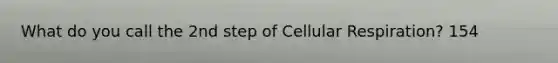 What do you call the 2nd step of Cellular Respiration? 154