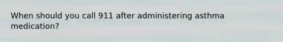 When should you call 911 after administering asthma medication?