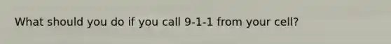 What should you do if you call 9-1-1 from your cell?