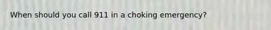 When should you call 911 in a choking emergency?