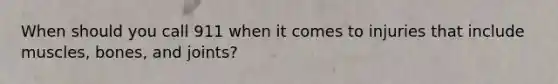 When should you call 911 when it comes to injuries that include muscles, bones, and joints?