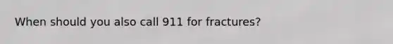 When should you also call 911 for fractures?