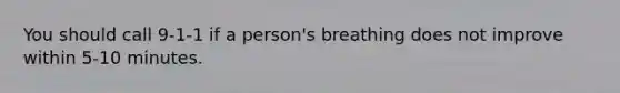 You should call 9-1-1 if a person's breathing does not improve within 5-10 minutes.