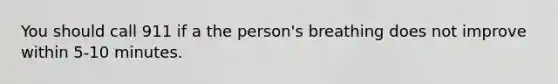 You should call 911 if a the person's breathing does not improve within 5-10 minutes.