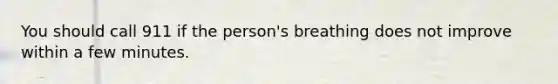 You should call 911 if the person's breathing does not improve within a few minutes.