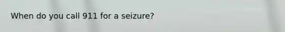 When do you call 911 for a seizure?