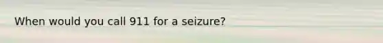 When would you call 911 for a seizure?