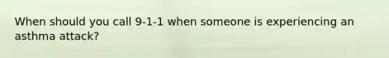 When should you call 9-1-1 when someone is experiencing an asthma attack?