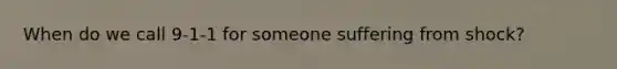 When do we call 9-1-1 for someone suffering from shock?