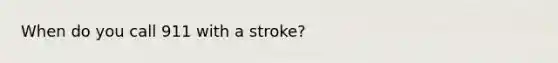 When do you call 911 with a stroke?