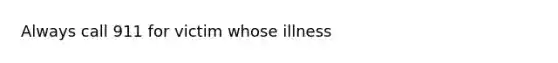 Always call 911 for victim whose illness