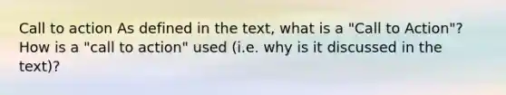 Call to action As defined in the text, what is a "Call to Action"? How is a "call to action" used (i.e. why is it discussed in the text)?