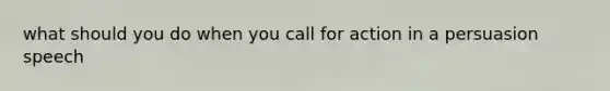 what should you do when you call for action in a persuasion speech
