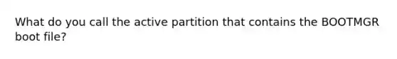 What do you call the active partition that contains the BOOTMGR boot file?