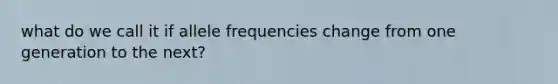 what do we call it if allele frequencies change from one generation to the next?