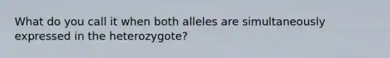 What do you call it when both alleles are simultaneously expressed in the heterozygote?