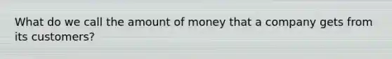 What do we call the amount of money that a company gets from its customers?