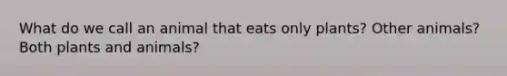 What do we call an animal that eats only plants? Other animals? Both plants and animals?