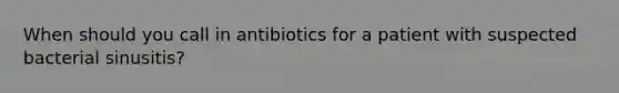 When should you call in antibiotics for a patient with suspected bacterial sinusitis?