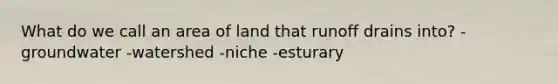 What do we call an area of land that runoff drains into? -groundwater -watershed -niche -esturary