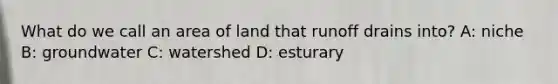 What do we call an area of land that runoff drains into? A: niche B: groundwater C: watershed D: esturary